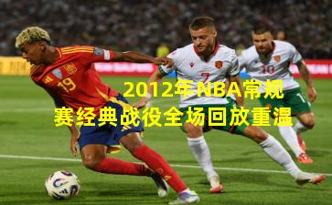 2012年NBA常规赛经典战役全场回放重温
