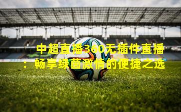 中超直播360无插件直播：畅享绿茵激情的便捷之选