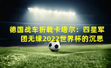 德国战车折戟卡塔尔：四星军团无缘2022世界杯的沉思