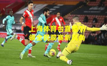 上海体育台直播引领全民观赛新风尚