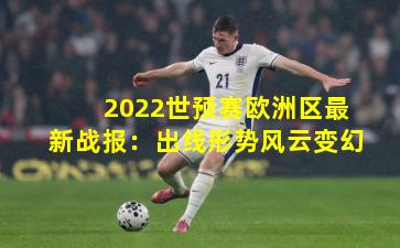 2022世预赛欧洲区最新战报：出线形势风云变幻