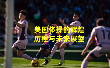 美国体操的辉煌历程与未来展望