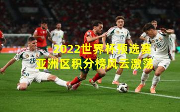 2022世界杯预选赛亚洲区积分榜风云激荡
